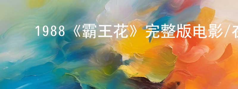 ﻿陈雷军发布﻿1988《霸王花》完整版电影/在线观看/百度云-美剧天堂